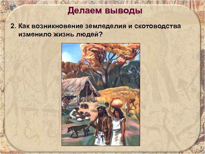 Устные параграфы. Что изменилось в жизни людей с появлением земледелия и скотоводства. Появление человека и земледелия изменило жизнь людей. Возникновение земледелия и скотоводства задания. Зарождения земледелия выводы.