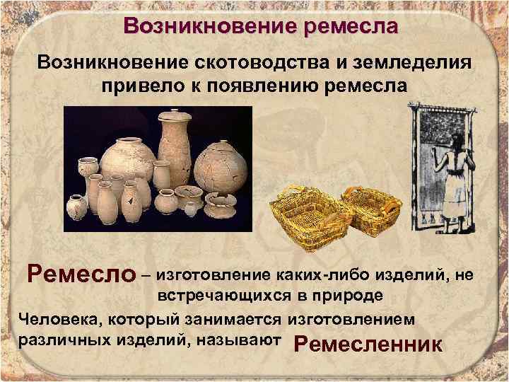 Возникновение ремесла Возникновение скотоводства и земледелия привело к появлению ремесла Ремесло – изготовление каких-либо