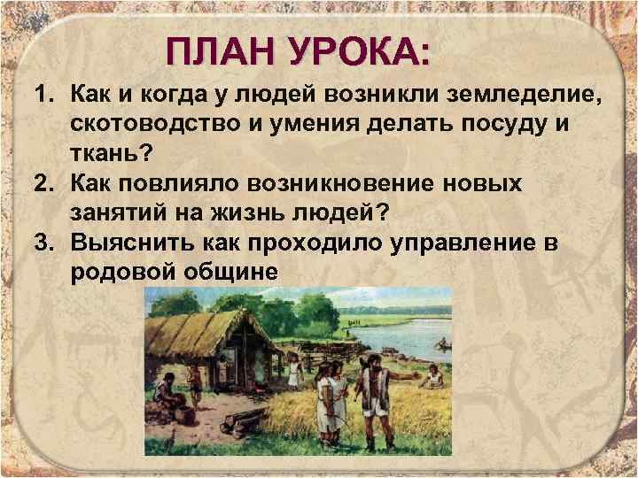 ПЛАН УРОКА: 1. Как и когда у людей возникли земледелие, скотоводство и умения делать