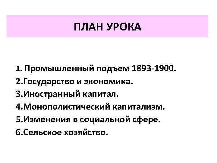ПЛАН УРОКА 1. Промышленный подъем 1893 -1900. 2. Государство и экономика. 3. Иностранный капитал.