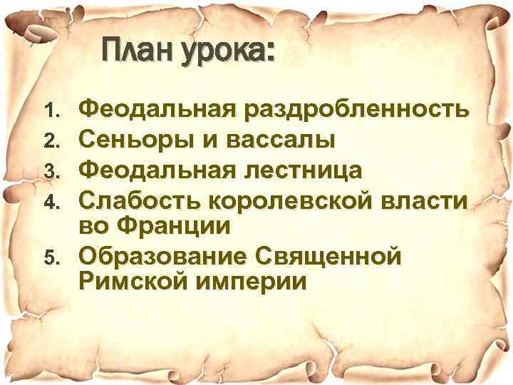 План урока: Феодальная раздробленность Сеньоры и вассалы Феодальная лестница Слабость королевской власти во Франции