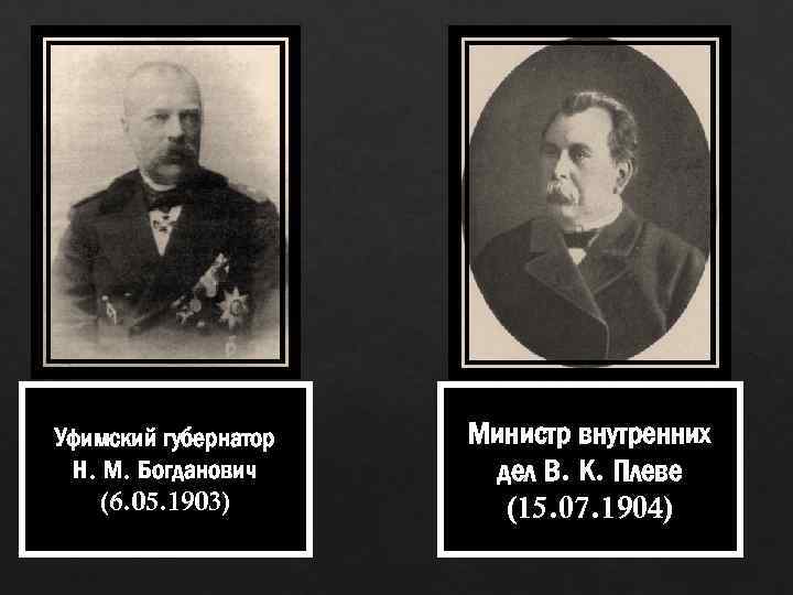 Уфимский губернатор Н. М. Богданович (6. 05. 1903) Министр внутренних дел В. К. Плеве