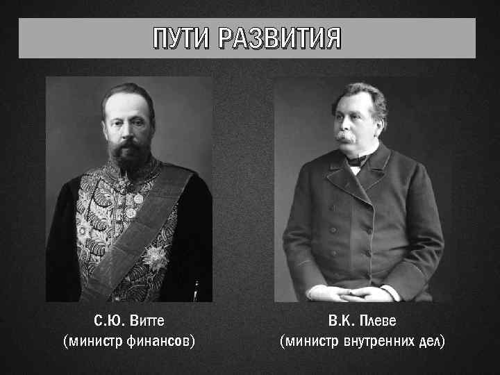 ПУТИ РАЗВИТИЯ С. Ю. Витте (министр финансов) В. К. Плеве (министр внутренних дел) 
