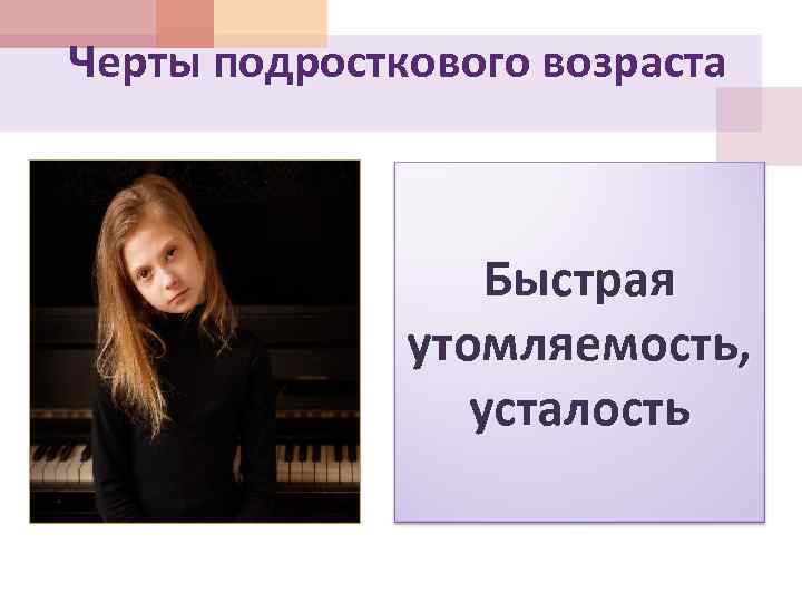 Черты подросткового возраста Быстрая утомляемость, усталость 