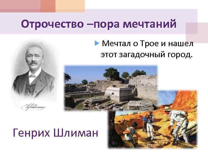 Отрочество –пора мечтаний Мечтал о Трое и нашел этот загадочный город. Генрих Шлиман 