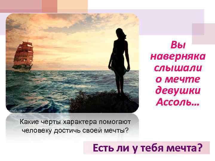 Вы наверняка слышали о мечте девушки Ассоль… Какие черты характера помогают человеку достичь своей