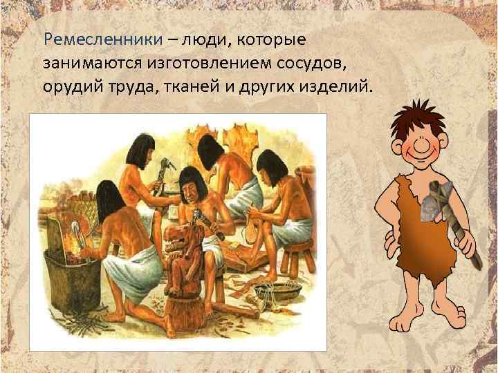Ремесленники – люди, которые занимаются изготовлением сосудов, орудий труда, тканей и других изделий. 