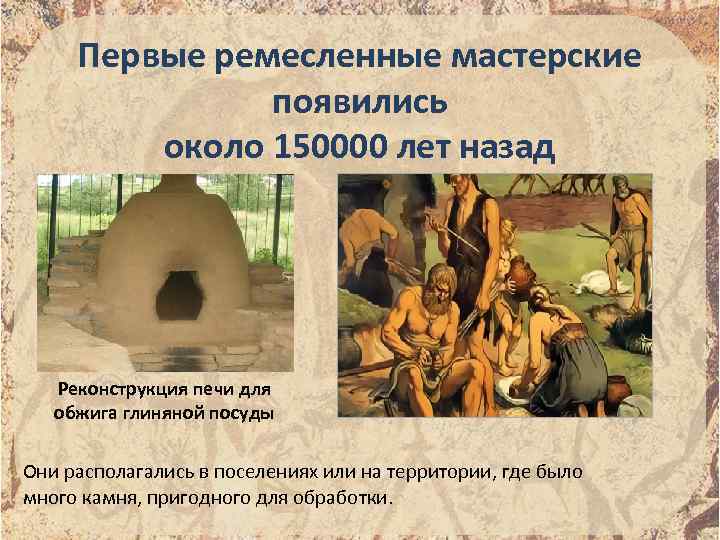 Первые ремесленные мастерские появились около 150000 лет назад Реконструкция печи для обжига глиняной посуды