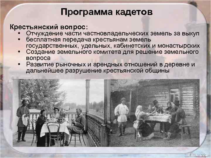 Программа кадетов Крестьянский вопрос: • Отчуждение части частновладельческих земель за выкуп • бесплатная передача