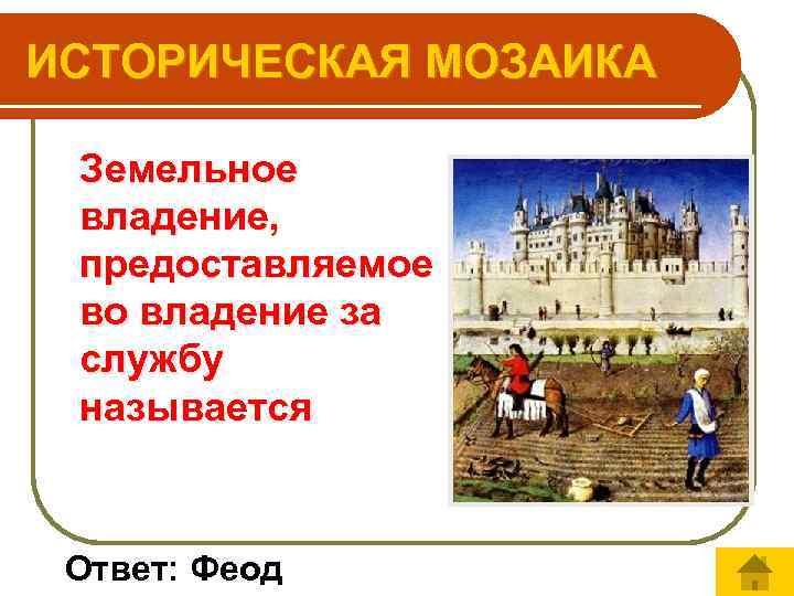 ИСТОРИЧЕСКАЯ МОЗАИКА Земельное владение, предоставляемое во владение за службу называется Ответ: Феод 