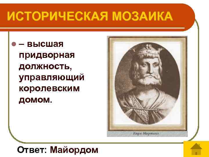 ИСТОРИЧЕСКАЯ МОЗАИКА l– высшая придворная должность, управляющий королевским домом. Ответ: Майордом 