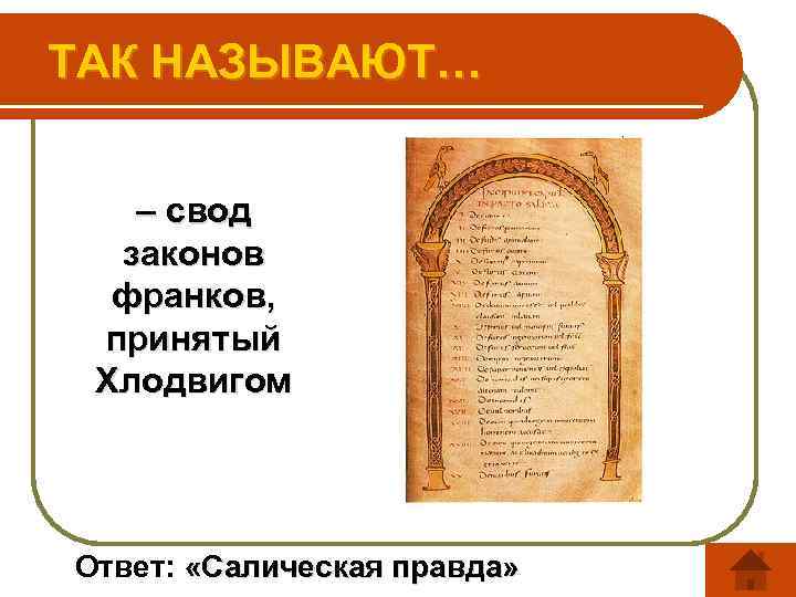 ТАК НАЗЫВАЮТ… – свод законов франков, принятый Хлодвигом Ответ: «Салическая правда» 