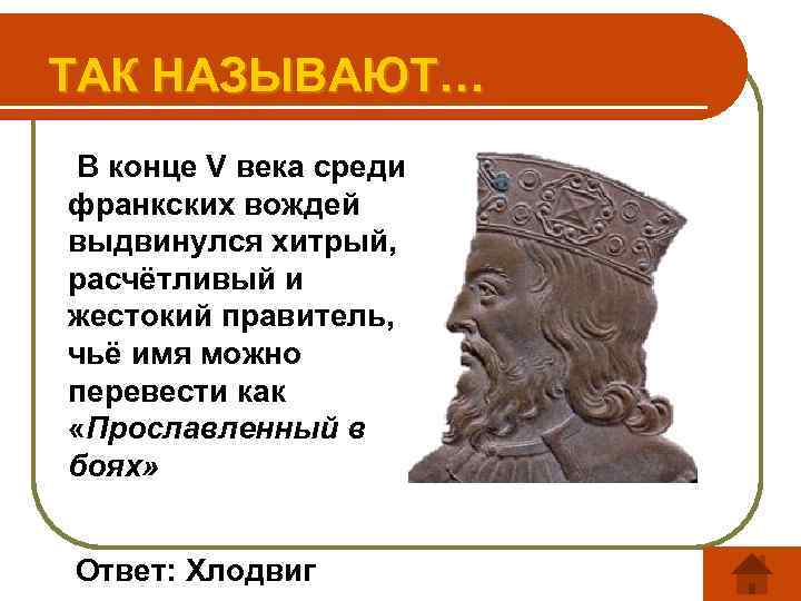 ТАК НАЗЫВАЮТ… В конце V века среди франкских вождей выдвинулся хитрый, расчётливый и жестокий