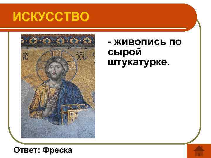 ИСКУССТВО - живопись по сырой штукатурке. Ответ: Фреска 