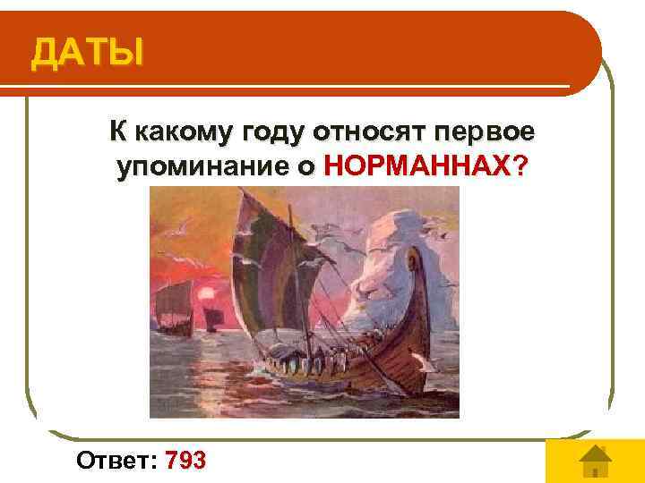 ДАТЫ К какому году относят первое упоминание о НОРМАННАХ? Ответ: 793 