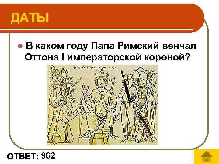 ДАТЫ l В каком году Папа Римский венчал Оттона I императорской короной? 962 