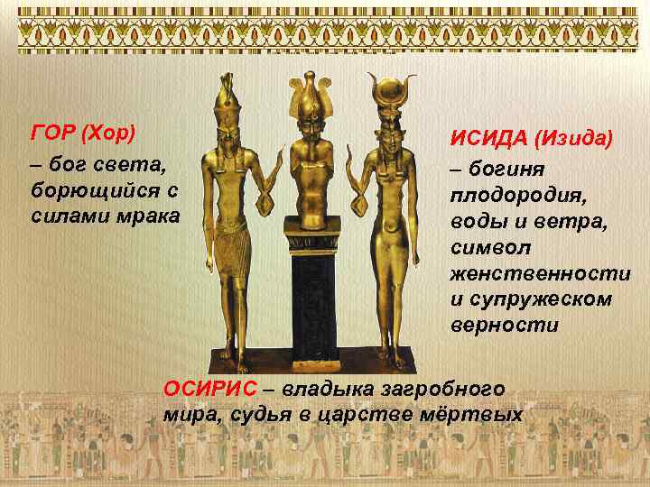 ГОР (Хор) – бог света, борющийся с силами мрака ИСИДА (Изида) – богиня плодородия,