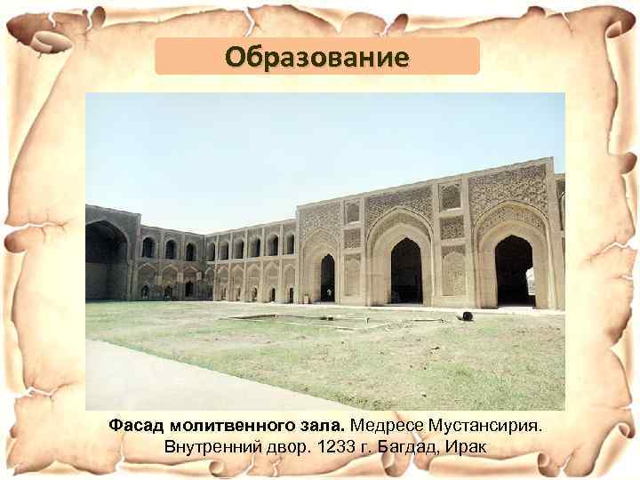 Образование Фасад молитвенного зала. Медресе Мустансирия. Внутренний двор. 1233 г. Багдад, Ирак 