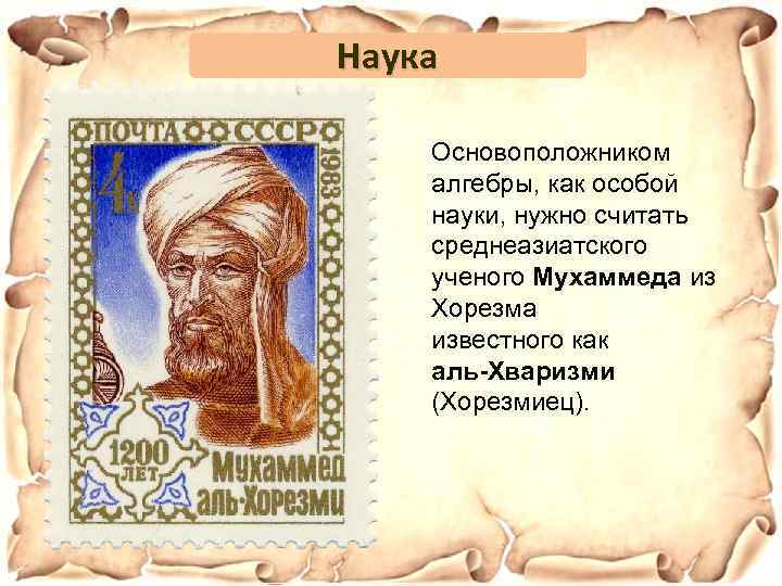 Наука Основоположником алгебры, как особой науки, нужно считать среднеазиатского ученого Мухаммеда из Хорезма известного