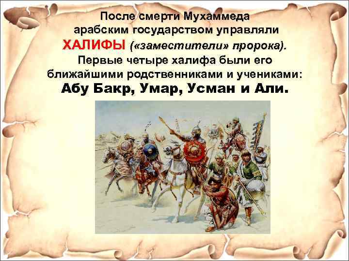 После смерти Мухаммеда арабским государством управляли ХАЛИФЫ ( «заместители» пророка). Первые четыре халифа были
