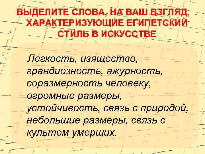 ВЫДЕЛИТЕ СЛОВА, НА ВАШ ВЗГЛЯД, ХАРАКТЕРИЗУЮЩИЕ ЕГИПЕТСКИЙ СТИЛЬ В ИСКУССТВЕ Легкость, изящество, грандиозность, ажурность,