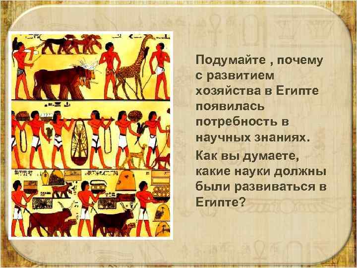  Подумайте , почему с развитием хозяйства в Египте появилась потребность в научных знаниях.