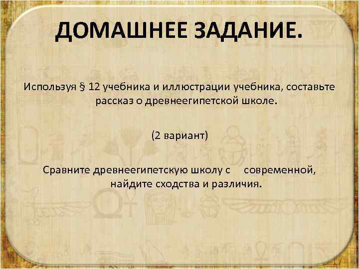 ДОМАШНЕЕ ЗАДАНИЕ. Используя § 12 учебника и иллюстрации учебника, составьте рассказ о древнеегипетской школе.