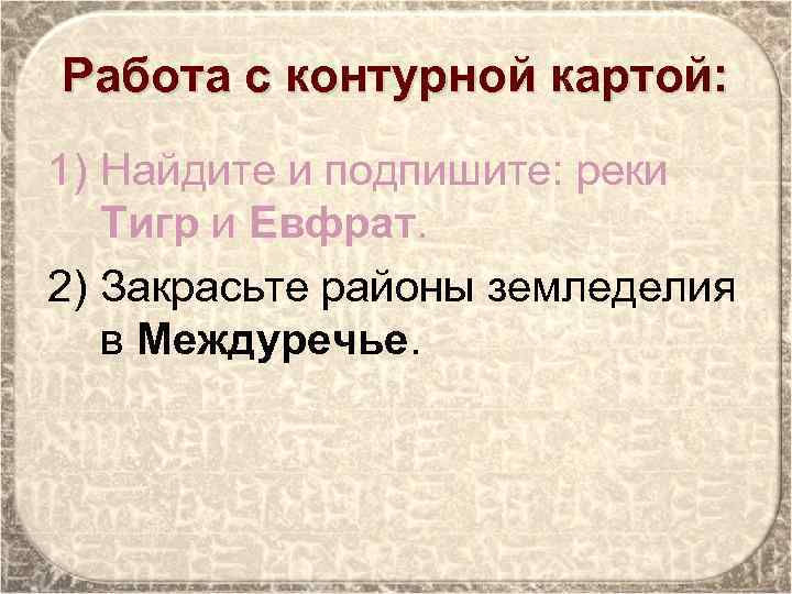 Работа с контурной картой: 1) Найдите и подпишите: реки Тигр и Евфрат. 2) Закрасьте