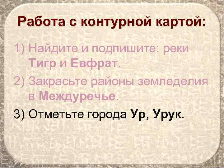 Работа с контурной картой: 1) Найдите и подпишите: реки Тигр и Евфрат. 2) Закрасьте