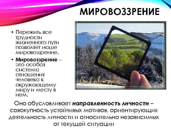 МИРОВОЗЗРЕНИЕ • Пережить все трудности жизненного пути позволяет наше мировоззрение. • Мировоззрение – это