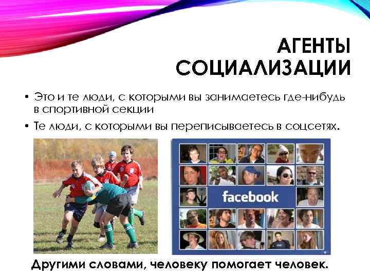 АГЕНТЫ СОЦИАЛИЗАЦИИ • Это и те люди, с которыми вы занимаетесь где-нибудь в спортивной