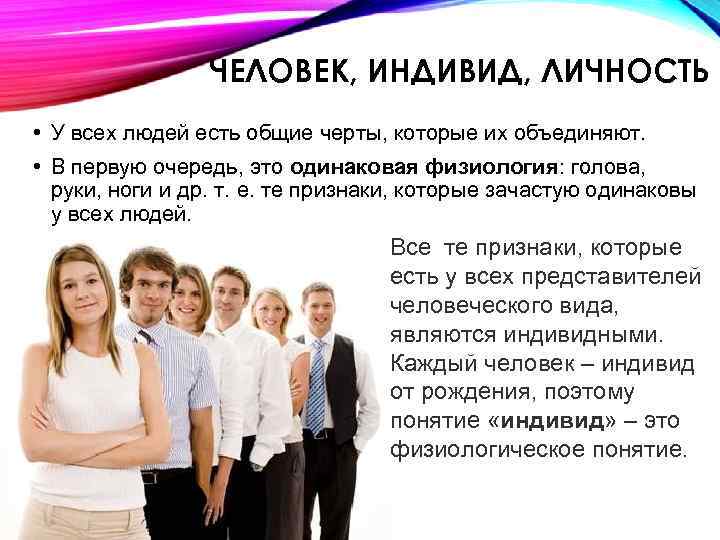 ЧЕЛОВЕК, ИНДИВИД, ЛИЧНОСТЬ • У всех людей есть общие черты, которые их объединяют. •