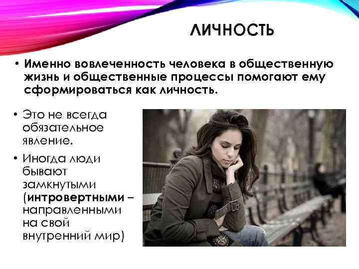 ЛИЧНОСТЬ • Именно вовлеченность человека в общественную жизнь и общественные процессы помогают ему сформироваться