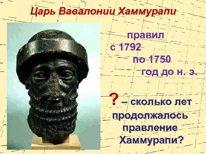 Царь Вавалонии Хаммурапи правил с 1792 по 1750 год до н. э. ? –