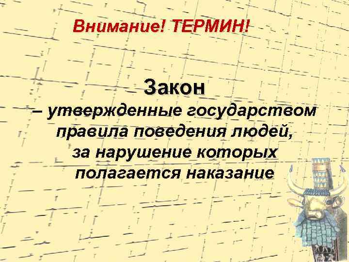 Внимание! ТЕРМИН! Закон – утвержденные государством правила поведения людей, за нарушение которых полагается наказание