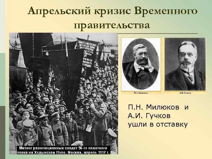 Апрельский кризис Временного правительства П. Н. Милюков и А. И. Гучков ушли в отставку