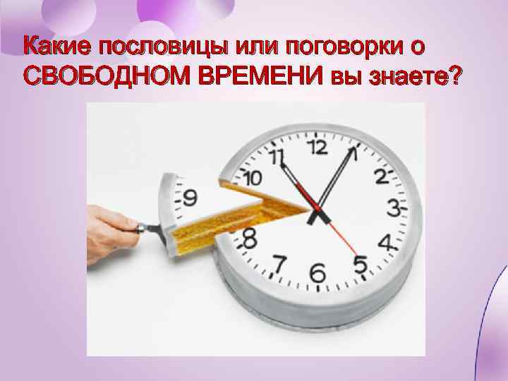 Какие пословицы или поговорки о СВОБОДНОМ ВРЕМЕНИ вы знаете? 