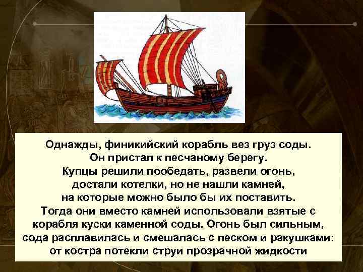 Однажды, финикийский корабль вез груз соды. Он пристал к песчаному берегу. Купцы решили пообедать,