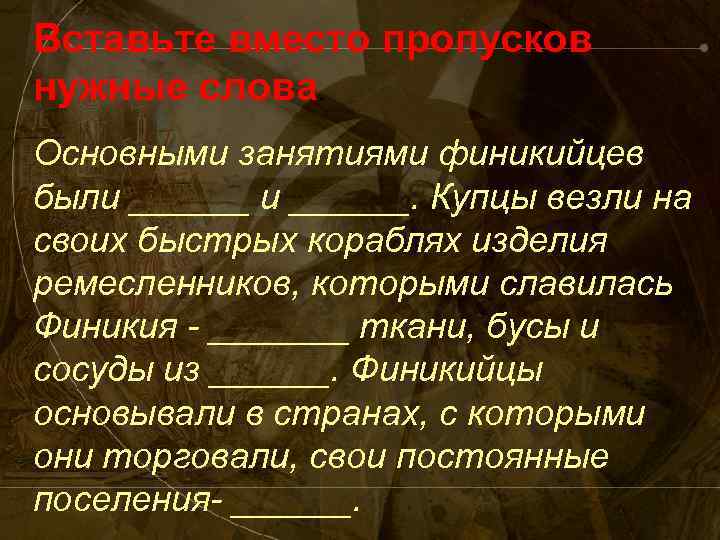 Вставьте вместо пропусков нужные слова. Основными занятиями финикийцев были ______. Купцы везли на своих