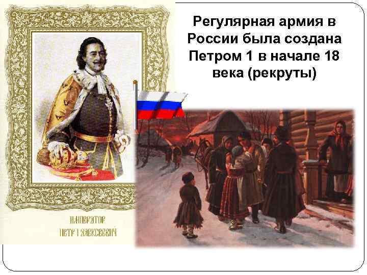 Регулярная армия в России была создана Петром 1 в начале 18 века (рекруты) 