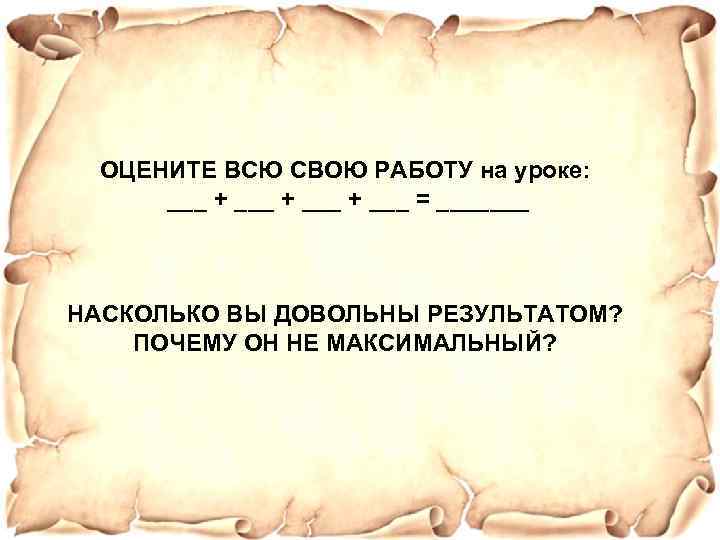 ОЦЕНИТЕ ВСЮ СВОЮ РАБОТУ на уроке: ___ + ___ = _______ НАСКОЛЬКО ВЫ ДОВОЛЬНЫ