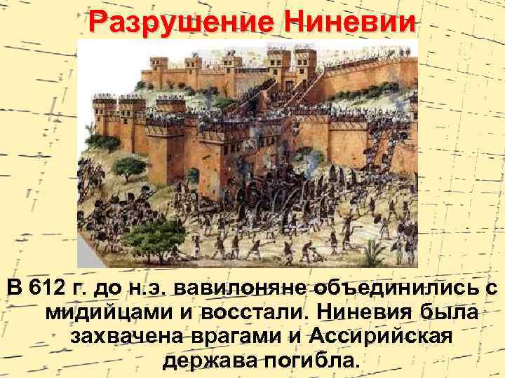 Разрушение Ниневии В 612 г. до н. э. вавилоняне объединились с мидийцами и восстали.