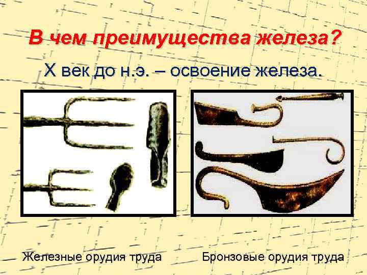 В чем преимущества железа? X век до н. э. – освоение железа. Железные орудия