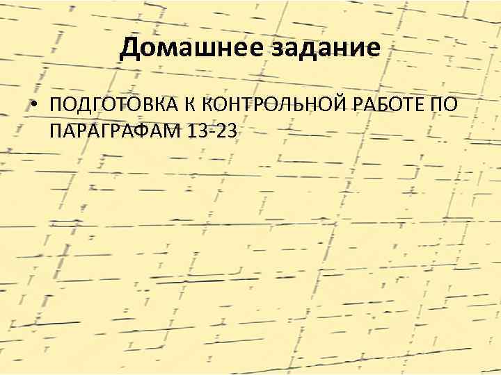 Домашнее задание • ПОДГОТОВКА К КОНТРОЛЬНОЙ РАБОТЕ ПО ПАРАГРАФАМ 13 -23 