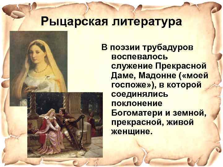 Рыцарская литература В поэзии трубадуров воспевалось служение Прекрасной Даме, Мадонне ( «моей госпоже» ),