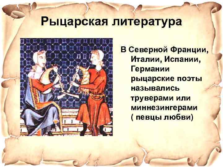 Рыцарская литература В Северной Франции, Италии, Испании, Германии рыцарские поэты назывались труверами или миннезингерами