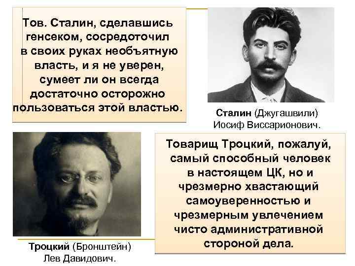 Тов. Сталин, сделавшись генсеком, сосредоточил в своих руках необъятную власть, и я не уверен,