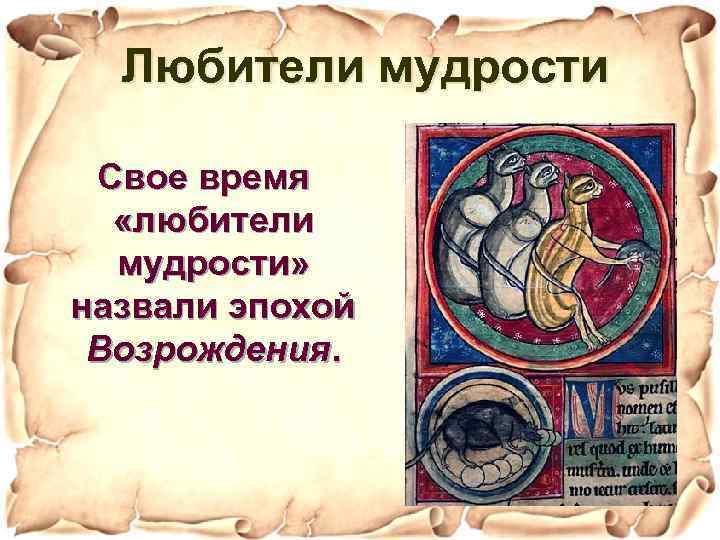 Любители мудрости Свое время «любители мудрости» назвали эпохой Возрождения. 