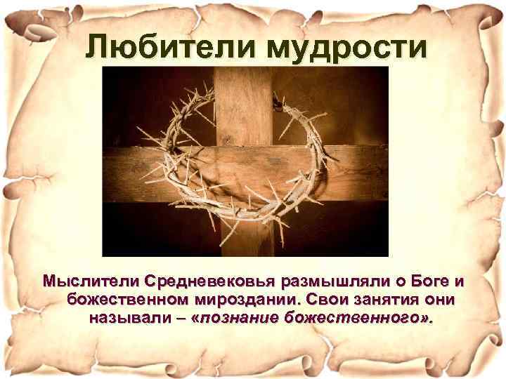 Любители мудрости Мыслители Средневековья размышляли о Боге и божественном мироздании. Свои занятия они называли