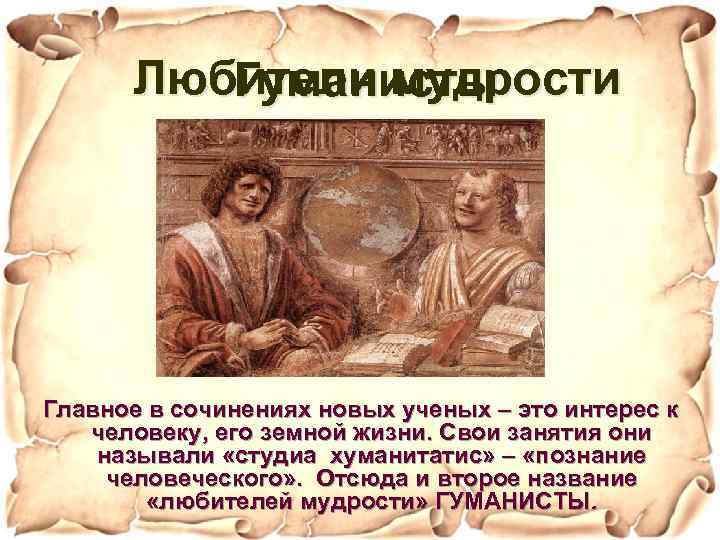 Любители мудрости Гуманисты Главное в сочинениях новых ученых – это интерес к человеку, его